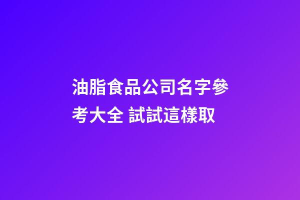 油脂食品公司名字參考大全 試試這樣取-第1張-公司起名-玄機派